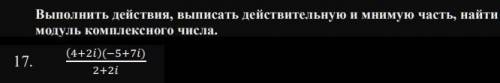 Выполнить действия, выписать действительную и мнимую часть, найти модуль комплексного числа.