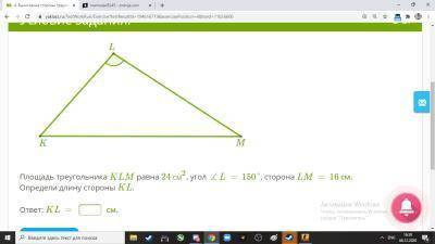 ГЕОМЕТРИЯ Площадь треугольника KLM равна 24 см2, угол ∡L=150°, сторона LM=16 см.Определи длину сторо