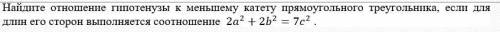 Найдите отношение гипотенузе к меньшему катету прямоугольного треугольника , если для его сторон вып