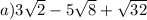 a)3 \sqrt{2} - 5 \sqrt{8} + \sqrt{32}