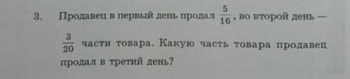 Продавец в первый день продал 5/16 во второй день 3/20 части товара. Какую часть товара продавец про