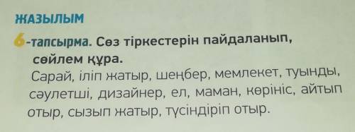 6-тапсырма. Сөйлемдерді пайдаланып, 6 сөйлем құрап жаз. (составь 6 предложении, используя данные сло