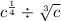 {c}^ \frac{1}{4} \div \sqrt[3]{c}