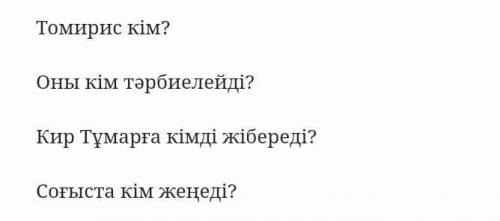 Томирис кім? Оны кім тәрбиелейді?Кир Тұмарға кімді жібереді?Соғыста кім жеңеді?​