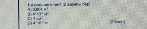 1.4 литр неге тең? (2 жауабы бар) А) 0,004 м3B) 4-10 ^-3 m3C) 4 см3D) 4-10^-3 кг( )​