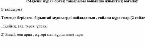 Маған көмек керек.Осы 1-тапсырманы айтыңдаршы.2-сөйлем құрастырып беріңдерші.Қатесіз.Өтінем​