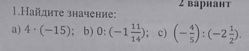 Найдите значение: вариант а) 4*(-15); b)0:(-1 11 14 ) (-1 11 14 ); c) (- 4 5 ):(-2 1 2 ) .​