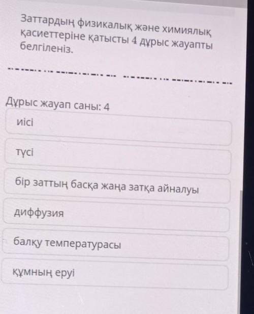 Заттардың физикалық және химиялық қасиеттеріне қатысты 4 дұрыс жауаптыбелгіленіз.Дұрыс жауап саны: 4
