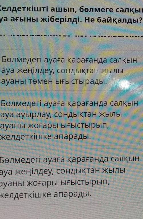 Желдеткішті ашып, бөлмеге салқын ауа ағыны жіберілді. Не байқалды?Бөлмедегі ауаға қарағанда салқынау