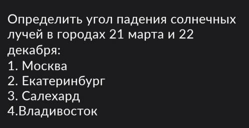 Определите угол падения солнечных лучей в городах с 21 марта и 22 декабря: 1. Москва2. Екатеринбург3