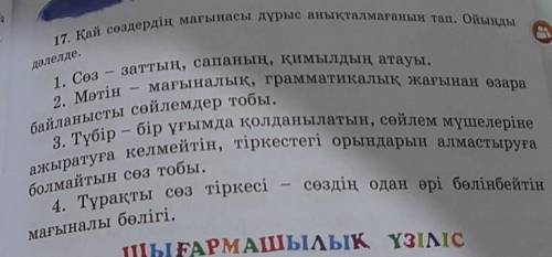 17. Қай сөздердің мағынасы дұрыс анықталмағанын тап. Ойыңды 1. Сөз - заттың, сапаның, қимылдың атауы