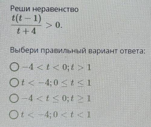 НЕРАВЕНСТВО t(t-1)/t+4>0выберите правильный вариант-4<t<0;t>1t<-4;0《t《1-4<t《0;t》1t