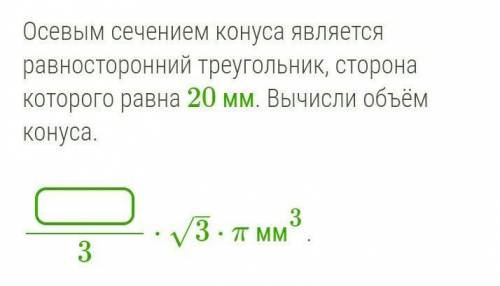 Осевым сечением конуса является равносторонний треугольник, сторона которого равна 20 мм. Вычисли об