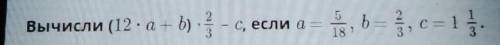 Вычисли (12 * а + b) * 2/3 - С, если а = 5/18, б = 2/3, с = 1 1/3​