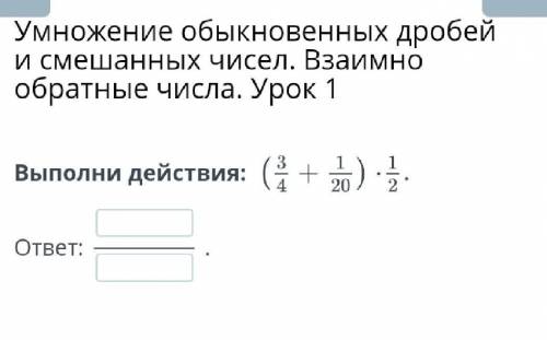 Выполни действия: ответ:(3/4+1/10) *1/20.​
