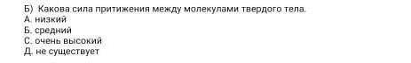 Б) Какова сила притижения между молекулами твердого тела. А низкийБ. среднийС. очень высокийД. не су