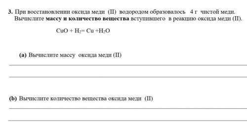 3. При восстановлении оксида меди (ІІ) водородом образовалось 4 г чистой меди. Вычислите массу и кол