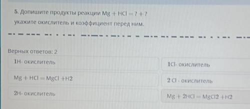 5. Допишите продукты реакции Mg + HCI = ? +? укажите окислитель и коэффициент перед ним.Верных ответ