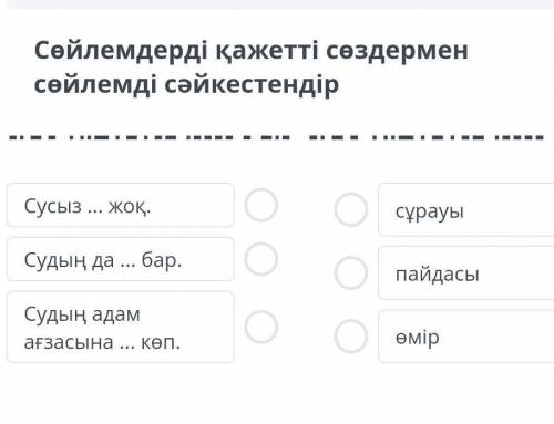 Сөйлемдерді қажетті сөйлемді сәйкестендір Сусыз ... жоқ. Судың да ... бар. Судың адам ағзасына ... к