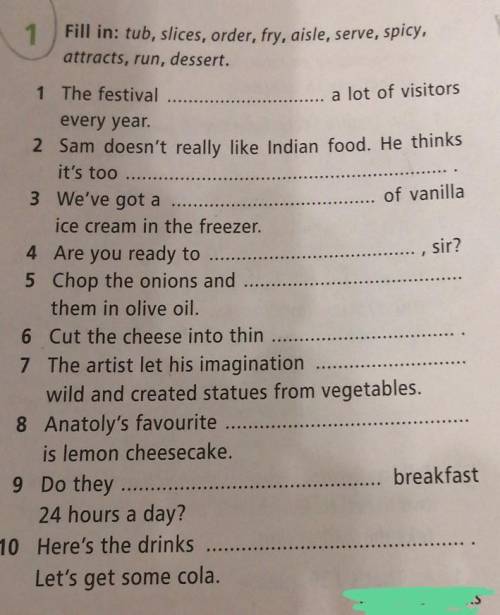 1 Fill in: tub, slices, order, fry, aisle, serve, spicy, attracts, run, dessert.1 The festival a lot