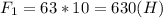 F_{1}= 63*10=630 (H)