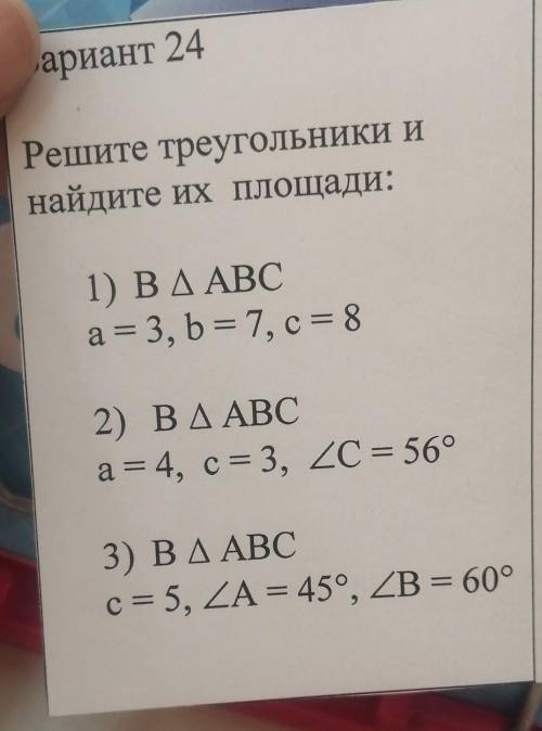 Решите треугольники и найдите их площади:1)ABC a=3, b=7, с = 82) АВСa = 4, с = 3, уголC = 56°3) АВСс