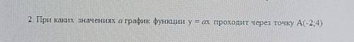 2.При каких значениях а график функции у = ах проходит через точку А(-2;4) ​