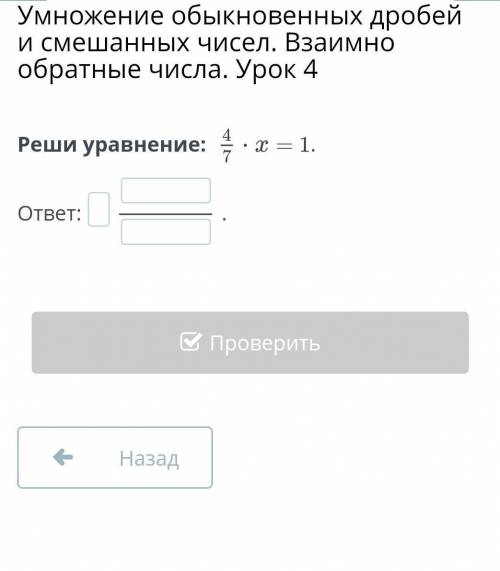 Умножение обыкновенных дробей и смешанных чисел. Взаимно обратные числа. Урок 4 Реши уравнение: 4/7×