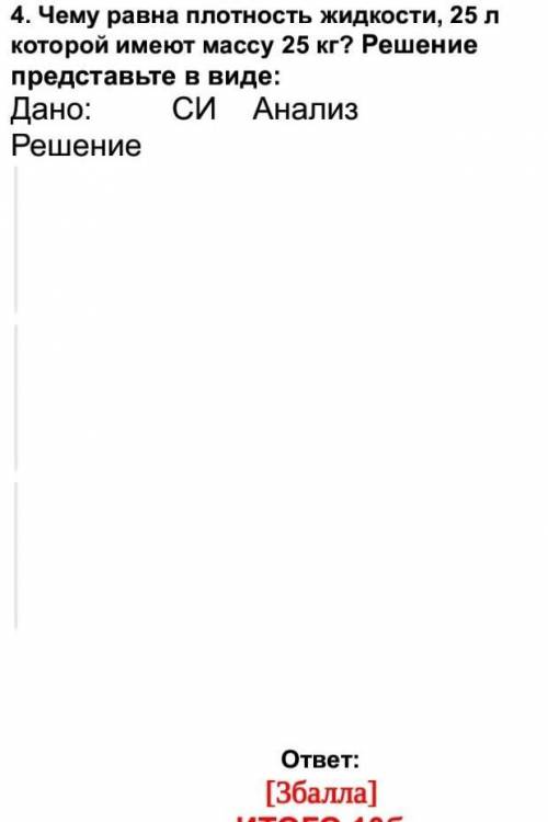 4. Чему равна плотность жидкости, 25 л которой имеют массу 25 кг? Решение представьте в виде: Дано: