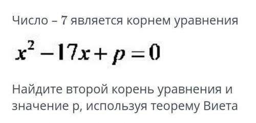 Число -7 является корнем уравнения x²-17x+p=0 Найдите второй корень уравнения и значение p, использу