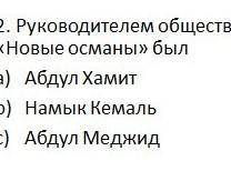 Рукаводителем общества новые османы был А) Абдул Хамит Б) Намык кемаль В) Абдул меджит