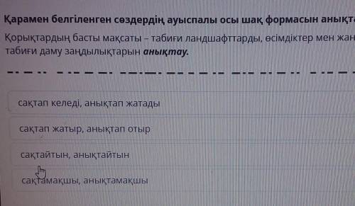 Қарамен белгіленген сөздердің ауыспалы осы шақ формасын анықта. Қорықтардың басты мақсаты – табиғи л