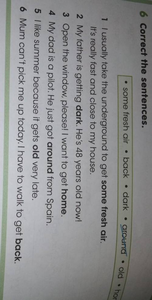 6 Correct the sentences. • some fresh air . back • dark ground old• • • homearound1 I usually take t
