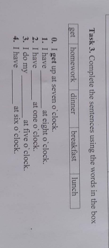 Task 3. Complete the sentences using the words in the box get homeworkdinnerbreakfastlunch0. I get u