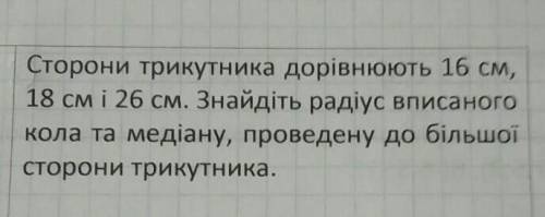 Сторони трикутника дорівнюють 16 см, 18 см і 26 см. Знайдіть радіус вписаногокола та медіану, провед