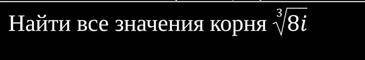 Найти все значения корня ³√8i