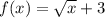 f(x) = \sqrt{x} + 3