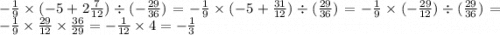 - \frac{1}{9} \times ( - 5 + 2 \frac{7}{12} ) \div ( - \frac{29}{36} ) = - \frac{1}{9} \times ( - 5 + \frac{31}{12} ) \div ( \frac{29}{36} ) = - \frac{1}{9} \times ( - \frac{29}{12}) \div( \frac{29}{36} ) = - \frac{1}{9} \times \frac{29}{12} \times \frac{36}{29} = - \frac{1}{12} \times 4 = - \frac{1}{3}