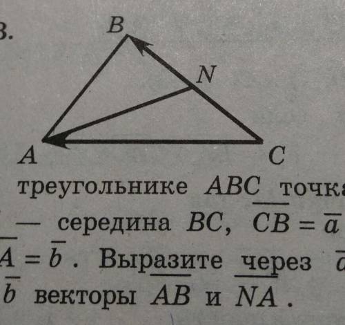 Дан треугольник ABC, точка N серидина BC , вектор CB=A, CA=b Выразите через a и b векторы AB и NA​