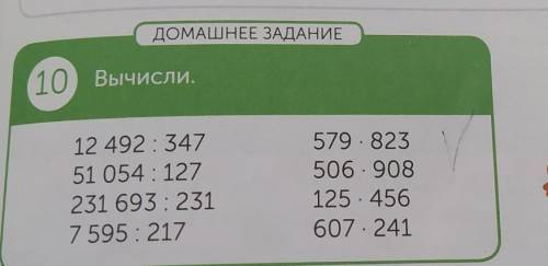 ДОМАШНЕЕ ЗАДАНИЕ 10 Вычисли.12 492 : 34751 054 : 127231 693 : 2317 595 : 217579 × 823506 × 908125 ×