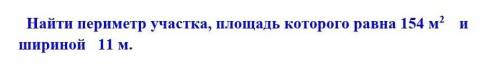 Найти периметр участка, площадь которого равна 154 м2 и шириной 11 м