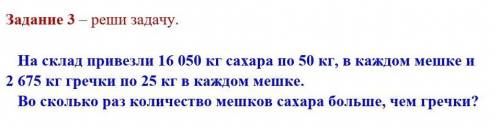 Задание 3 – реши задачу. На склад привезли 16 050 кг сахара по 50 кг, в каждом мешке и 2 675 кг греч