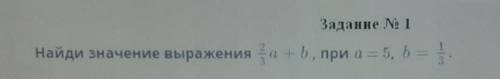 Найдите значение выражения 2/3a+b,при a=5, b=1/3С решением