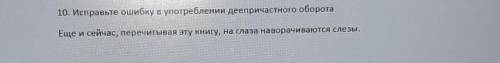 10. Исправьте ошибку в употреблении деепричастного оборота Ещесейчас, перечитывая эту книгу, на глаз