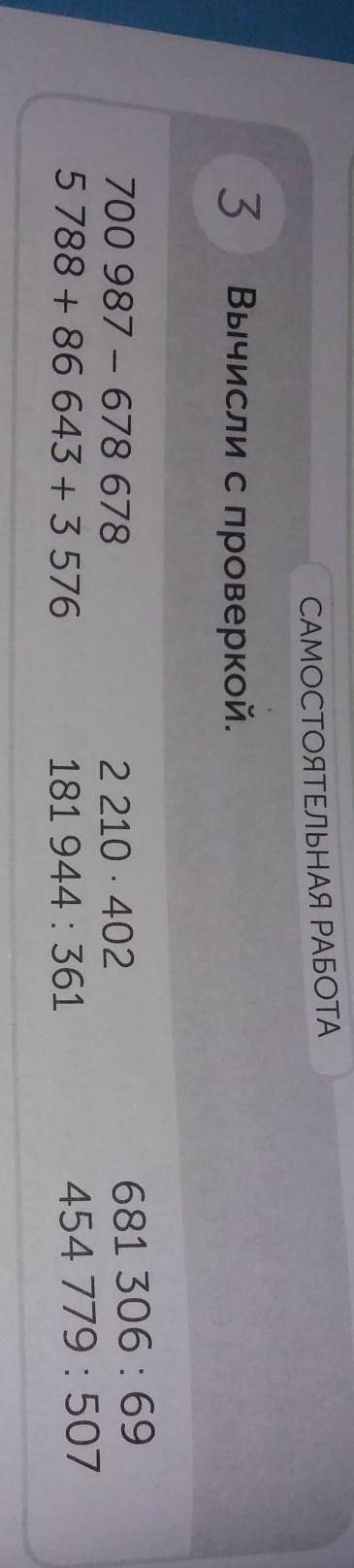 САМОСТОЯТЕЛЬНАЯ РАБОТА 3Вычисли с проверкой.700 987 - 678 6785788 + 86 643 + 3 5762 210 . 402181 944