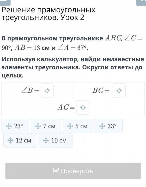 В прямоугольном треугольнике ABC, ∠C = 90°, AB = 13 cм и ∠A = 67°. Используя калькулятор, найди неиз