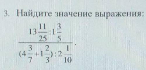 3.Найдите значение выражения дроби: 13 11/25:1 3/5 .(4 3/7+1 2/3) 2 1/10 ​