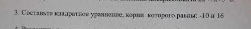 3. Составьте квадратное уравнение, корни которого равны: -10 и 16​