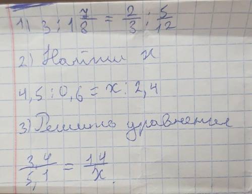 НА МАТЕШЕ НИ ЧЕГО НЕ ПОНЯТНО 1. сравнить отношения 3 : 1 7/8 = 2/3 : 5/122. Найти x 4,5 : 0,6 = x :