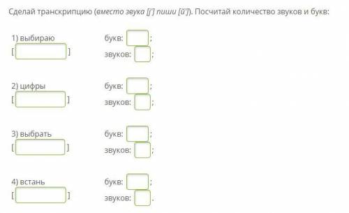 Сделай транскрипцию (вместо звука [j'] пиши [й']). Посчитай количество звуков и букв: 1) выбираю [ ]